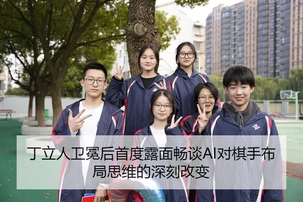 丁立人卫冕后首度露面畅谈AI对棋手布局思维的深刻改变