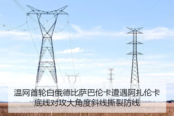 温网首轮白俄德比萨巴伦卡遭遇阿扎伦卡 底线对攻大角度斜线撕裂防线